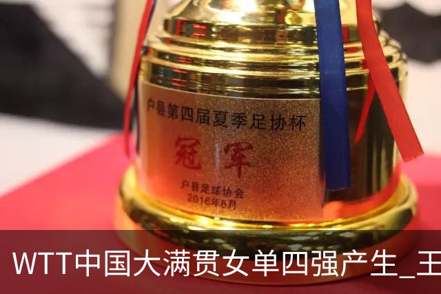 WTT中国大满贯女单四强产生 王曼昱拼搏逆转晋级